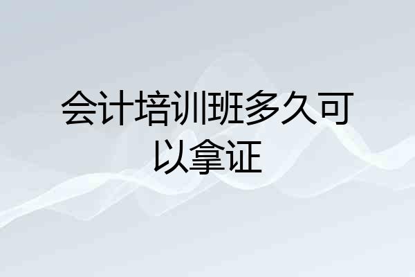 会计培训班多久可以拿证
