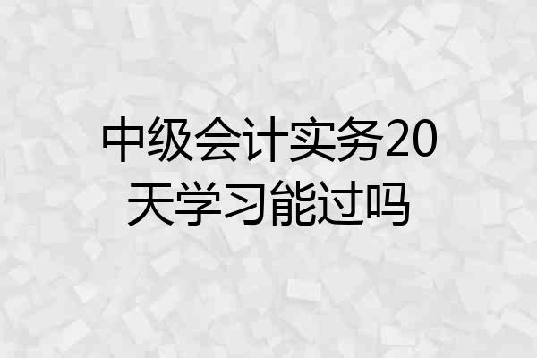 中级会计实务20天学习能过吗