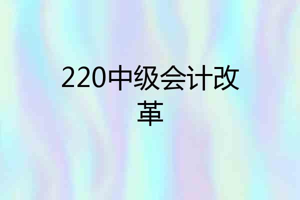 220中级会计改革