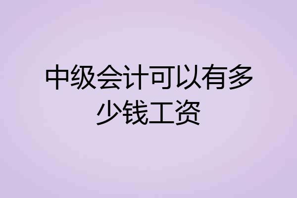 中级会计可以有多少钱工资