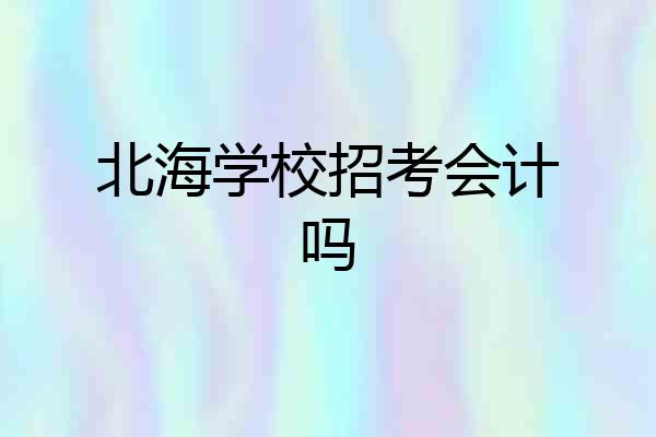 北海学校招考会计吗