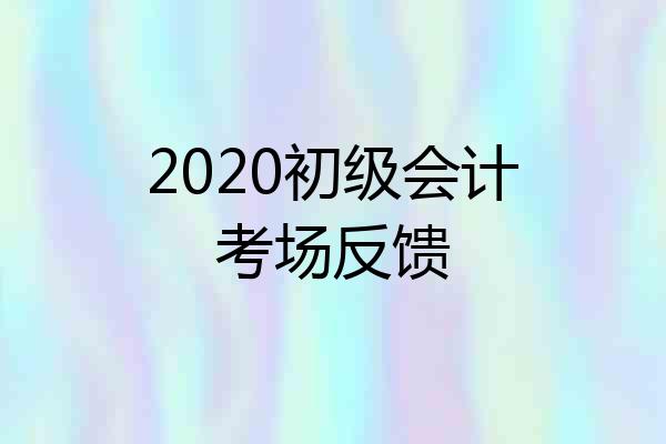 2020初级会计考场反馈