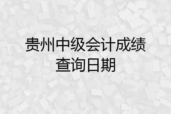 贵州中级会计成绩查询日期