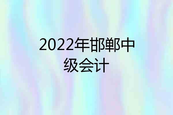 2022年邯郸中级会计