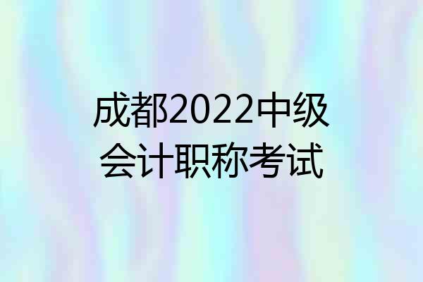成都2022中级会计职称考试