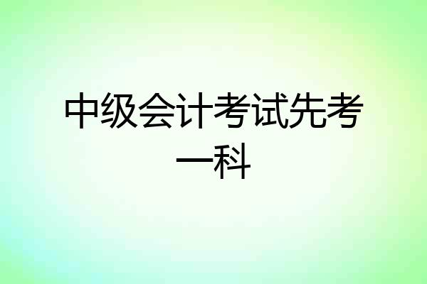 中级会计考试先考一科