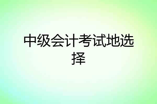 中级会计考试地选择