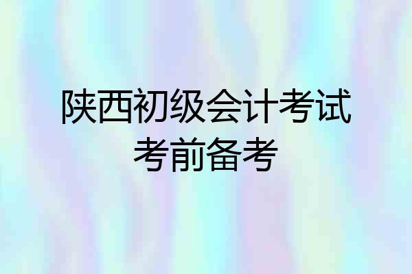 陕西初级会计考试考前备考