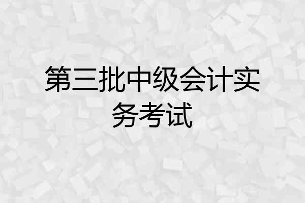 第三批中级会计实务考试