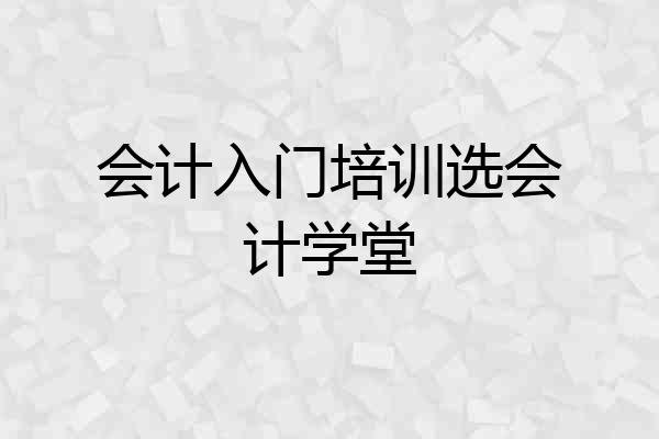 会计入门培训选会计学堂