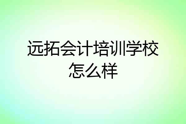 远拓会计培训学校怎么样
