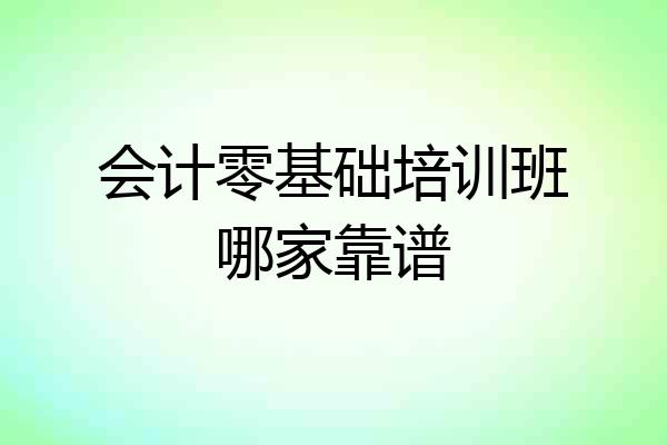 会计零基础培训班哪家靠谱
