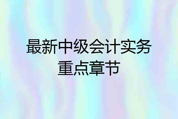 最新中级会计实务重点章节