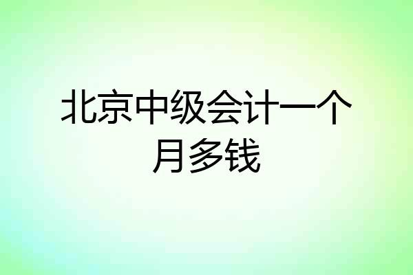 北京中级会计一个月多钱