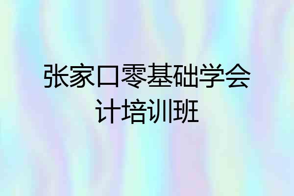 张家口零基础学会计培训班