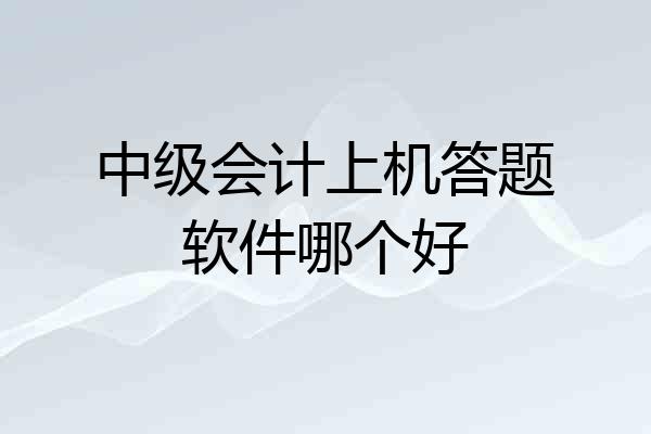 中级会计上机答题软件哪个好