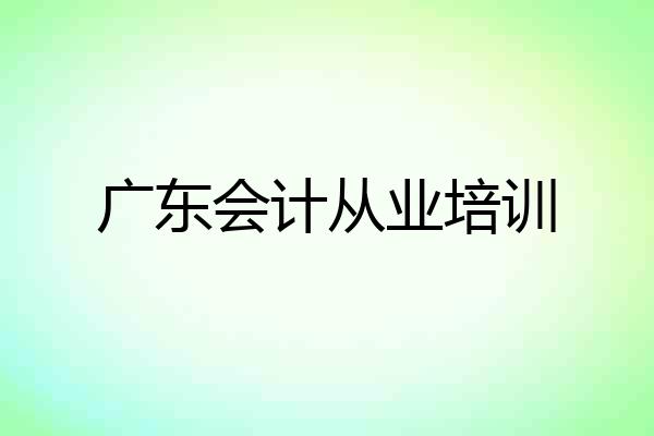 广东会计从业培训