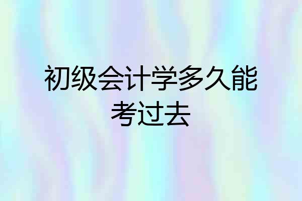 初级会计学多久能考过去