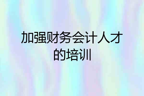 加强财务会计人才的培训