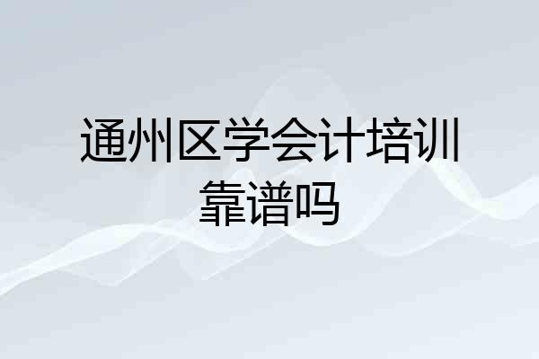 通州区学会计培训靠谱吗