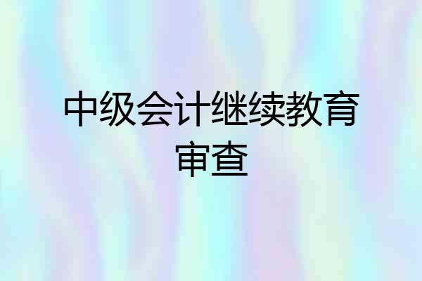 中级会计继续教育审查