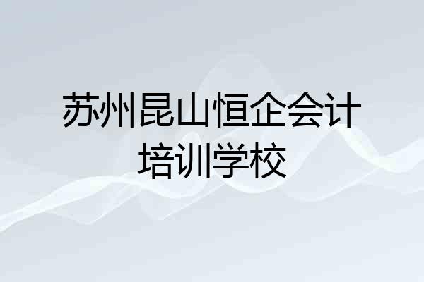 苏州昆山恒企会计培训学校