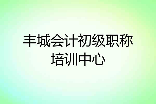丰城会计初级职称培训中心