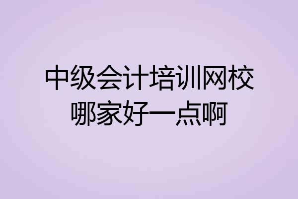 中级会计培训网校哪家好一点啊