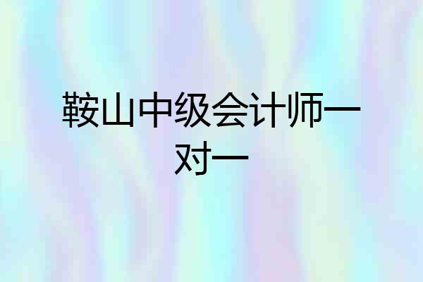鞍山中级会计师一对一