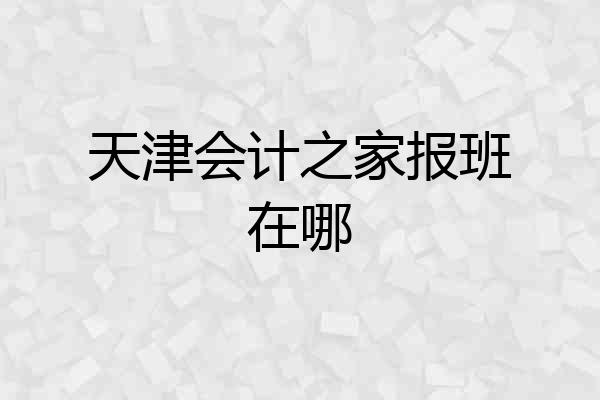 天津会计之家报班在哪