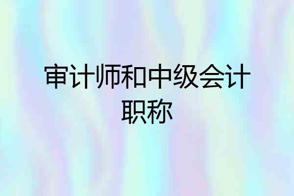 审计师和中级会计职称