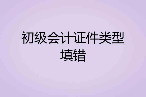 初级会计证件类型填错