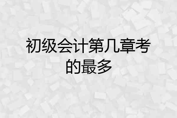 初级会计第几章考的最多