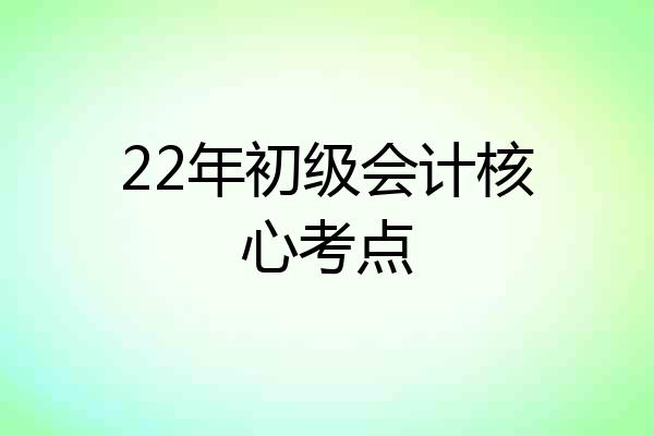 22年初级会计核心考点