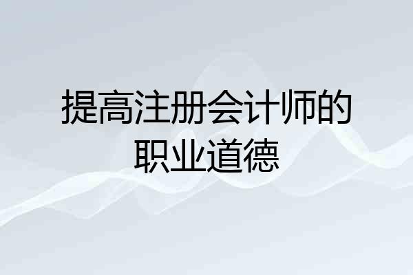 提高注册会计师的职业道德