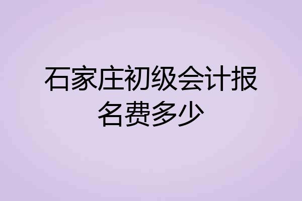 石家庄初级会计报名费多少