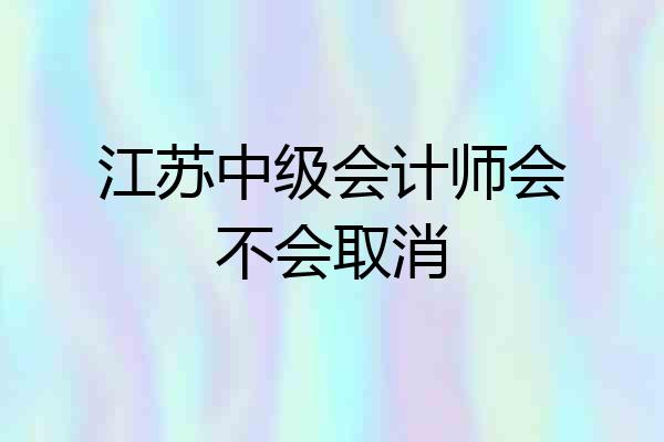 江苏中级会计师会不会取消