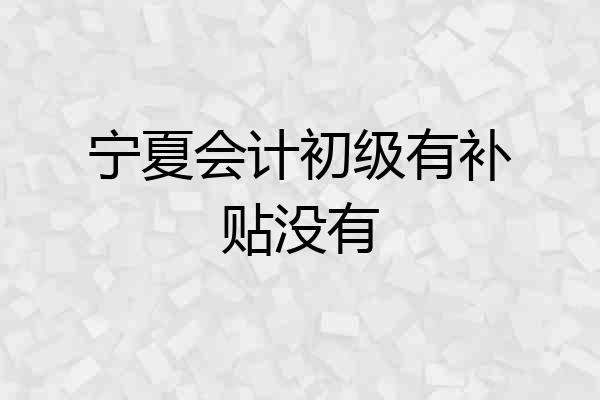 宁夏会计初级有补贴没有
