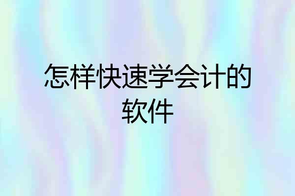 怎样快速学会计的软件