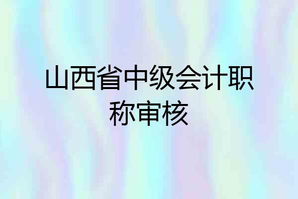 山西省中级会计职称审核