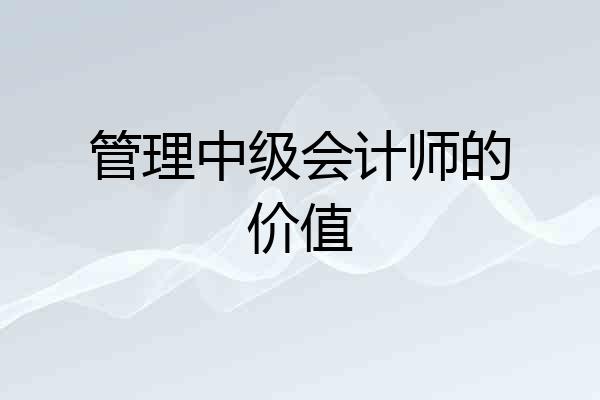 管理中级会计师的价值