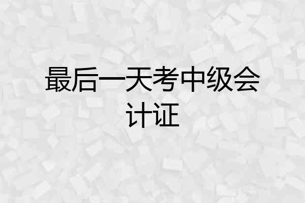 最后一天考中级会计证