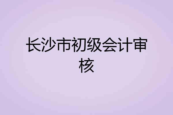 长沙市初级会计审核