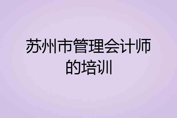 苏州市管理会计师的培训