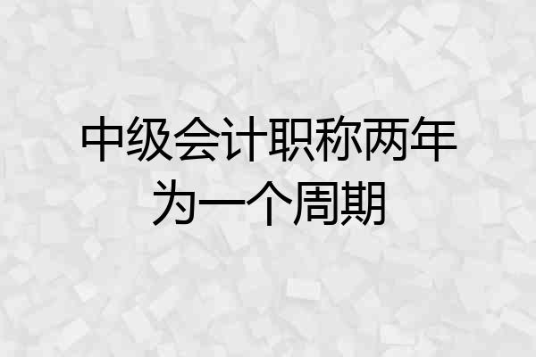 中级会计职称两年为一个周期