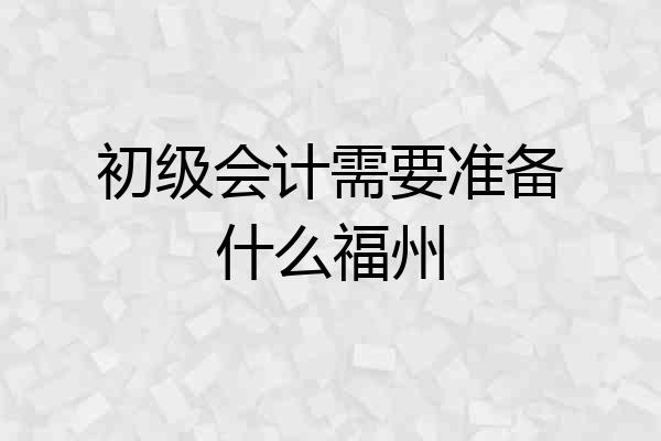 初级会计需要准备什么福州