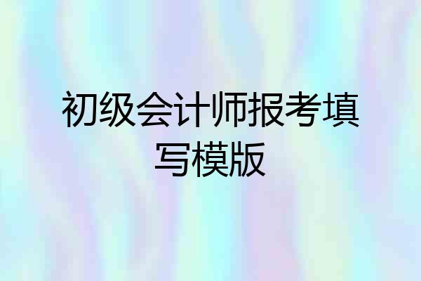 初级会计师报考填写模版
