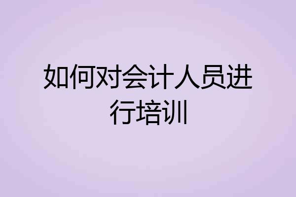 如何对会计人员进行培训