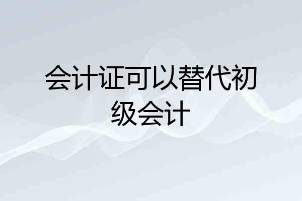 会计证可以替代初级会计