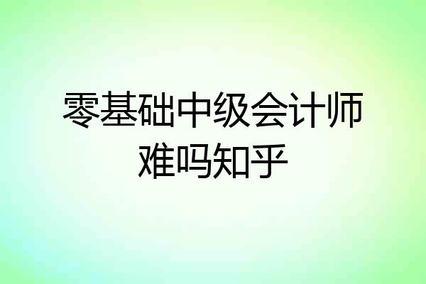 零基础中级会计师难吗知乎
